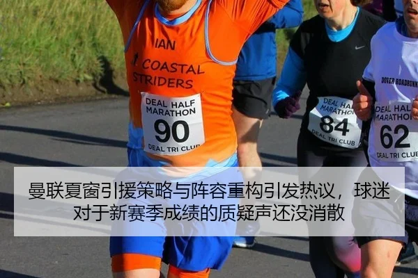 曼联夏窗引援策略与阵容重构引发热议，球迷对于新赛季成绩的质疑声还没消散
